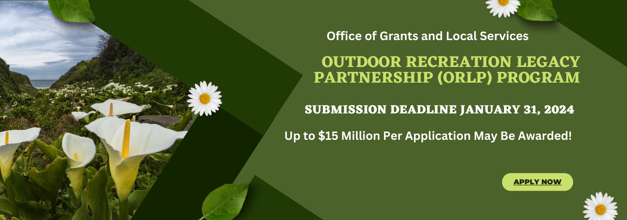 A large green banner with a photo of calla lillies on the left and an announcement on the right: Office of Grants and Local Services Outdoor Recreation Legacy partnership (ORLP) Program. Submittion Deadline January 31, 2024. Up to $15 million per application may be awarded